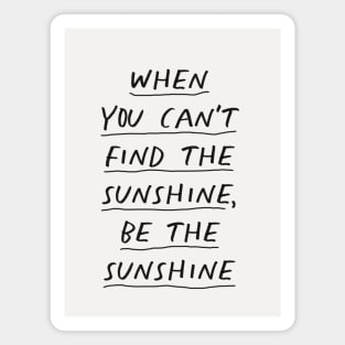 When You Can't Find The Sunshine Be the Sunshine in black and white Magnet